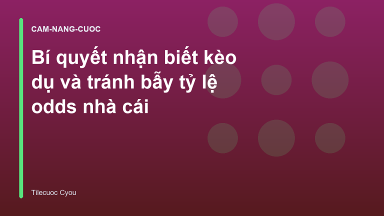 Bí quyết nhận biết kèo dụ và tránh bẫy tỷ lệ odds nhà cái