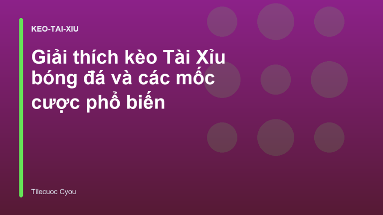 Giải thích kèo Tài Xỉu bóng đá và các mốc cược phổ biến