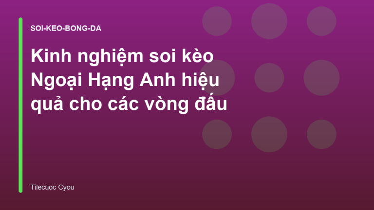 Kinh nghiệm soi kèo Ngoại Hạng Anh hiệu quả cho các vòng đấu