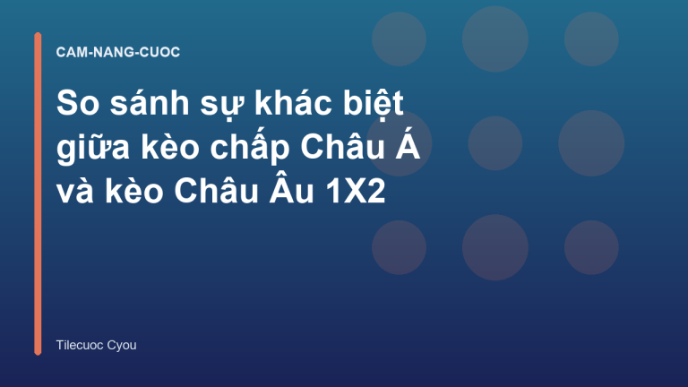 So sánh sự khác biệt giữa kèo chấp Châu Á và kèo Châu Âu 1X2